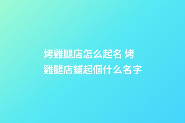 烤雞腿店怎么起名 烤雞腿店鋪起個什么名字-第1張-店鋪起名-玄機派